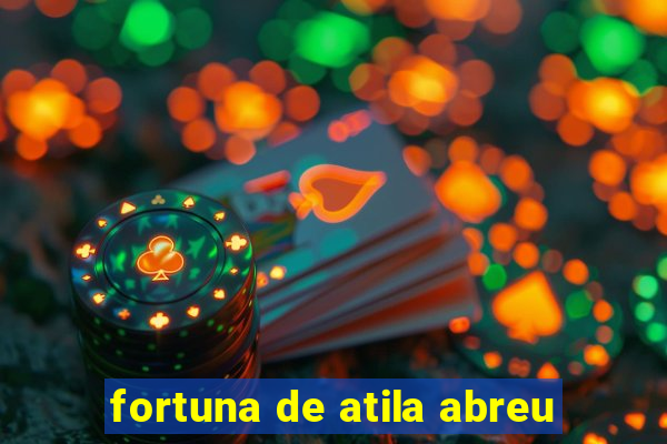 fortuna de atila abreu